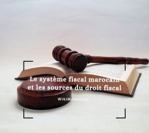 Le système fiscal marocain et les sources du droit fiscal