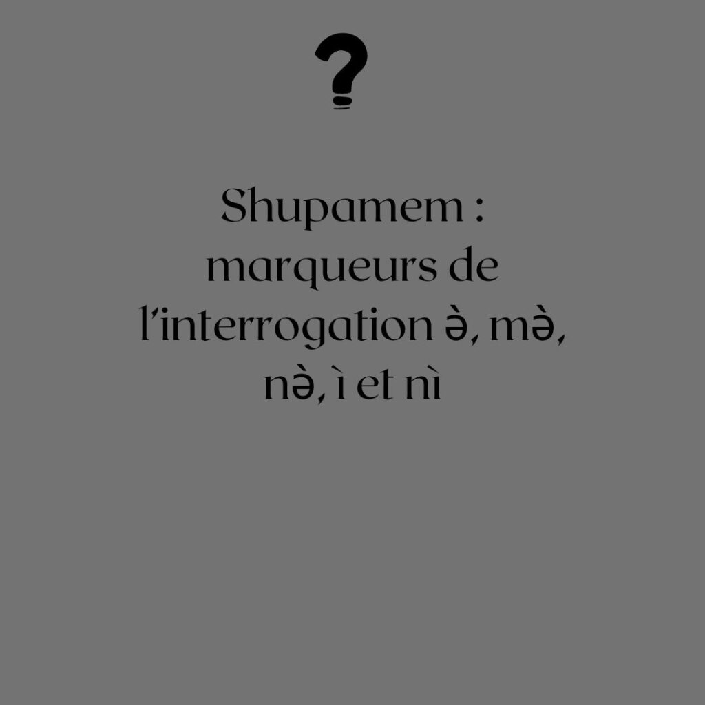 Shupamem  marqueurs de l’interrogation ə̀, mə̀, nə̀, ì et nì